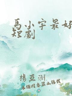 马小宇最好看的短剧