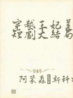 穿越王妃美又飒短剧大结局