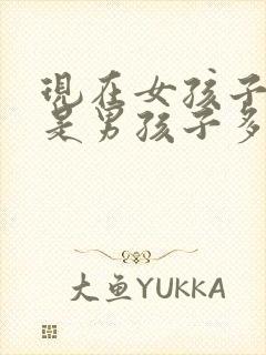 现在女孩子多还是男孩子多