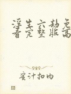 浮生六劫免费观看完整版高清