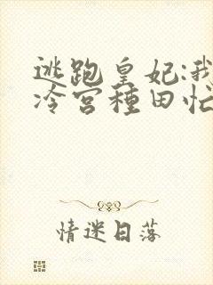 逃跑皇妃:我在冷宫种田忙