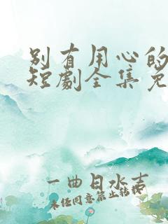 别有用心的妻子短剧全集免费观看