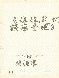 《姐姐,我们来谈恋爱吧》免费观看