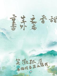 重生之香甜娇媳番外篇