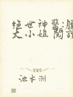 绝世神医:腹黑大小姐 阅读