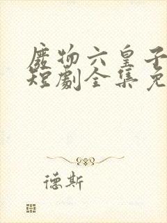 废物六皇子逆袭短剧全集免费观看