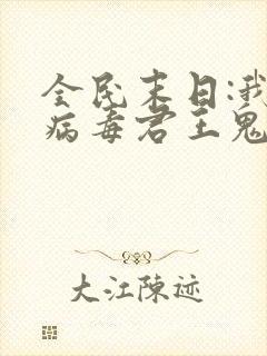 全民末日:我,病毒君王鬼神阎罗小说正版