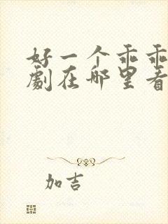 好一个乖乖女短剧在哪里看