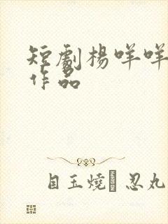 短剧杨咩咩全部作品