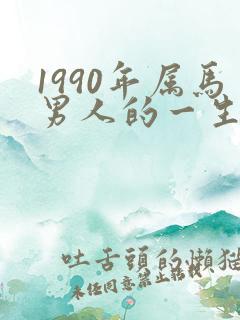 1990年属马男人的一生命运