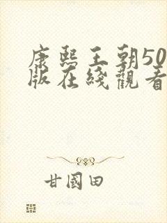 康熙王朝50集版在线观看免费版