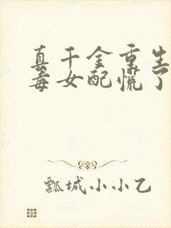 真千金重生,恶毒女配慌了