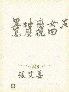 异地恋女友分手怎么挽回