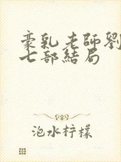 豪乳老师刘艳第七部结局