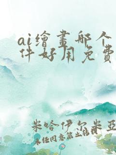 ai绘画哪个软件好用免费