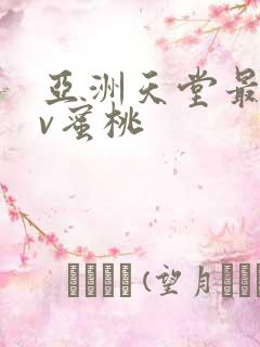 亚洲天堂最大av蜜桃