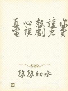 真心想让你幸福电视剧免费观看