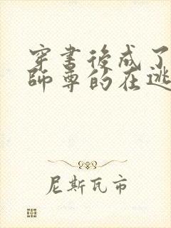 穿书后成了病娇师尊的在逃乖徒txt