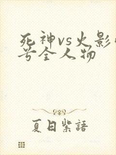 死神vs火影雨兮全人物