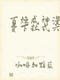 百炼成神漫画免费下拉式六漫