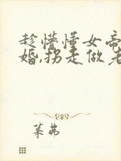 趁懵懂女帝被退婚,拐走做老婆小说