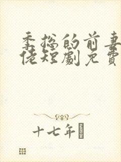 季总的前妻是大佬短剧免费观看全集