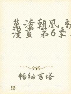 万渣朝凰 动态漫画 第6季在线观看