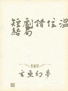 短剧错位温情大结局