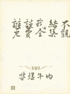 谁说我结不了婚免费全集观看