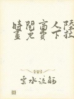 时间商人陆免漫画免费下拉式