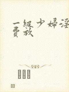 一级少妇淫片免费放