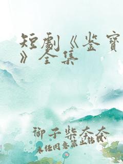 短剧《鉴宝无双》全集