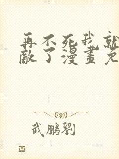 再不死我就真无敌了漫画免费观看全集