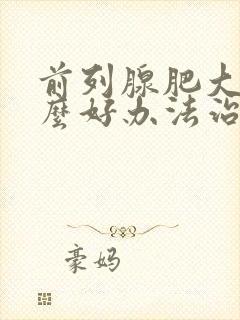 前列腺肥大有什么好办法治疗