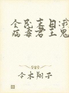 全民末日:我,病毒君王鬼神阎罗完整版txt