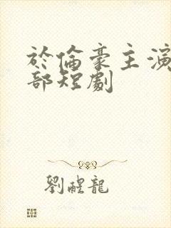 于伦豪主演的全部短剧