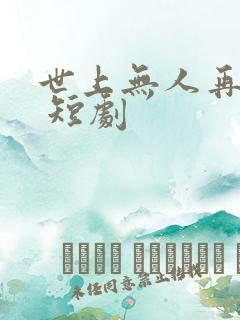 世上无人再爱我 短剧