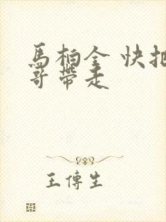 马柏全 快把我哥带走