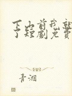 下山前我就无敌了短剧免费观看