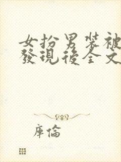 女扮男装被太子发现后全文阅读