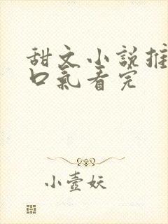 甜文小说推文一口气看完