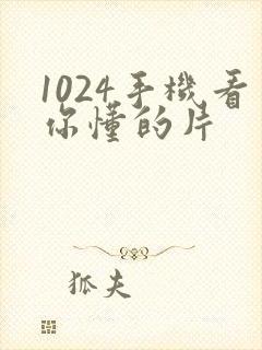 1024手机看你懂的片