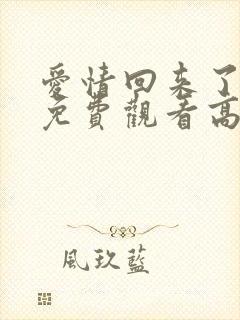 爱情回来了全集免费观看高清