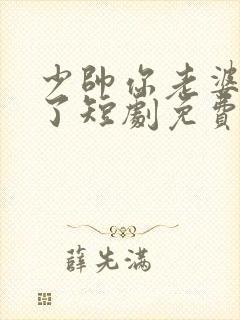 少帅你老婆又跑了短剧免费大结局