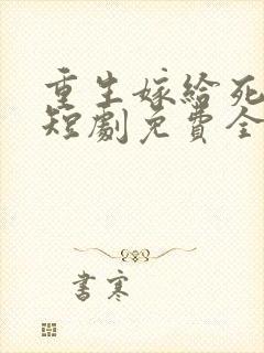 重生嫁给死对头短剧免费全集