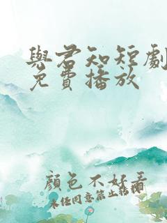 与君知短剧全集免费播放