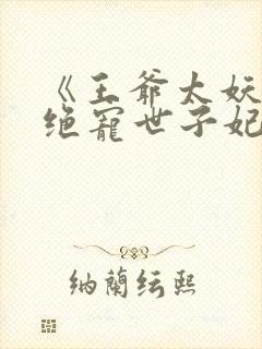 《王爷太妖孽:绝宠世子妃》