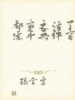 都市之活了几十亿年无弹窗