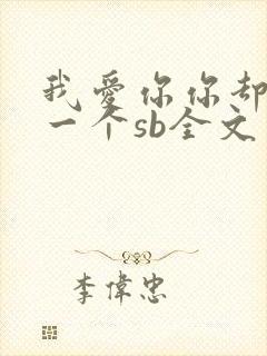 我爱你你却爱着一个sb全文免费阅读