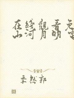 在线观看免费 山河月明 电视剧